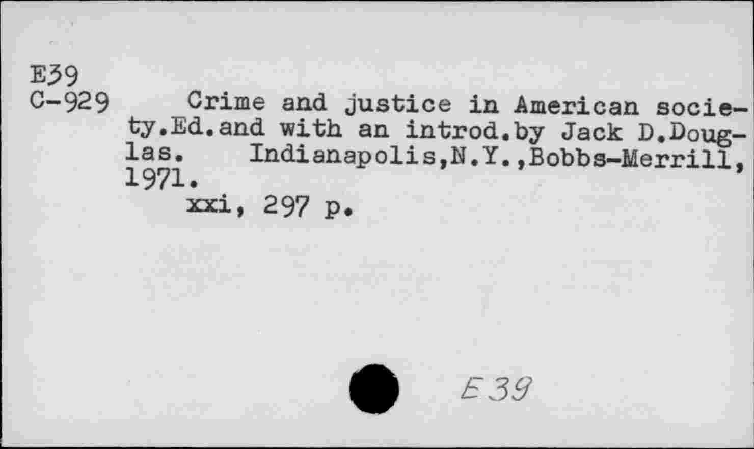 ﻿E39 0-929
Crime and justice in ty.Ed.and with an introd las. Indianapolis,N.Y 1971.
xxi, 297 p.
American society Jack D.Doug-,Bobbs-Merrill,
£